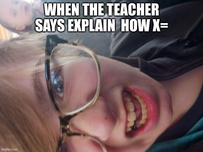 for thepansexualkid | WHEN THE TEACHER SAYS EXPLAIN  HOW X= | image tagged in confused mf | made w/ Imgflip meme maker