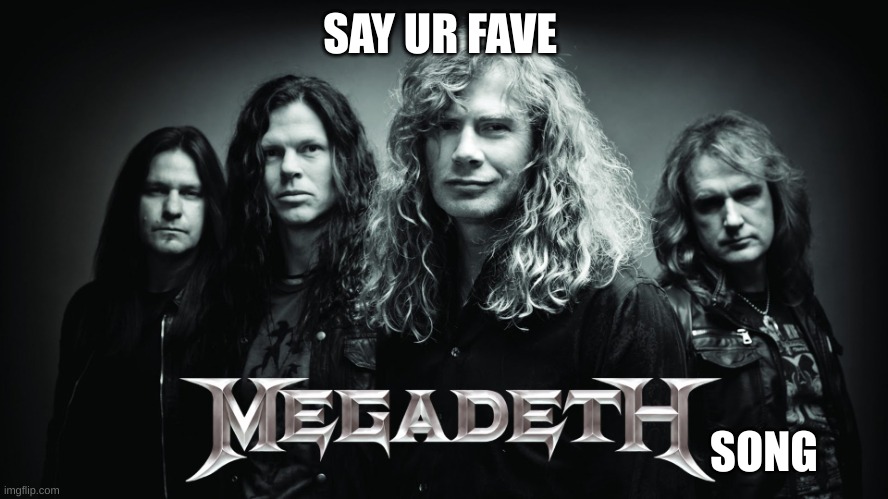 coom | SAY UR FAVE; SONG | image tagged in megadeth | made w/ Imgflip meme maker