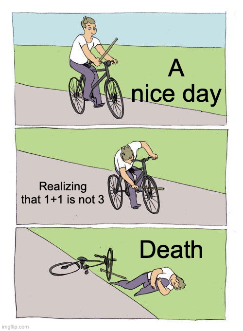 Bike Fall Meme | A nice day; Realizing that 1+1 is not 3; Death | image tagged in memes,bike fall | made w/ Imgflip meme maker