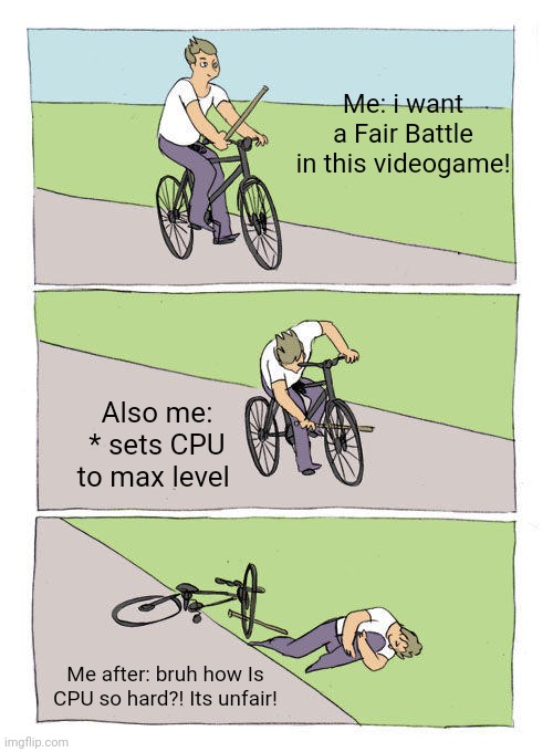 Bike Fall | Me: i want a Fair Battle in this videogame! Also me: * sets CPU to max level; Me after: bruh how Is CPU so hard?! Its unfair! | image tagged in memes,bike fall | made w/ Imgflip meme maker