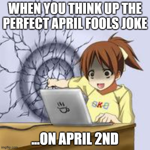 I woke up today, and came up with the perfect prank- I'm so disappointed in myself for not thinking of this earlier :( | WHEN YOU THINK UP THE PERFECT APRIL FOOLS JOKE; ...ON APRIL 2ND | image tagged in anime wall punch | made w/ Imgflip meme maker