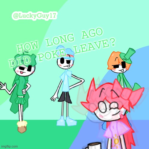 LuckyGuy17 Template | HOW LONG AGO DID POKE LEAVE? | image tagged in luckyguy17 template | made w/ Imgflip meme maker
