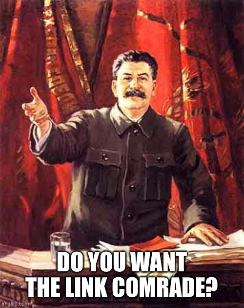 Stalin | DO YOU WANT THE LINK COMRADE? | image tagged in stalin | made w/ Imgflip meme maker