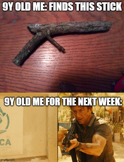 Childhood memories <3 | 9Y OLD ME: FINDS THIS STICK; 9Y OLD ME FOR THE NEXT WEEK: | image tagged in stick,guns | made w/ Imgflip meme maker