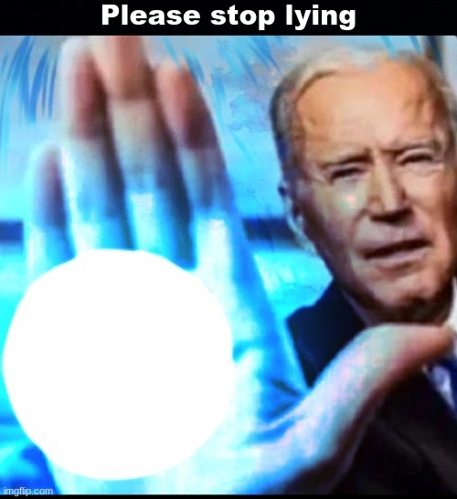 Please stop lying | image tagged in black background,biden blasted | made w/ Imgflip meme maker