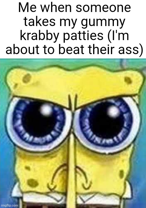 >:( | Me when someone takes my gummy krabby patties (I'm about to beat their ass) | image tagged in angry spunch bop | made w/ Imgflip meme maker