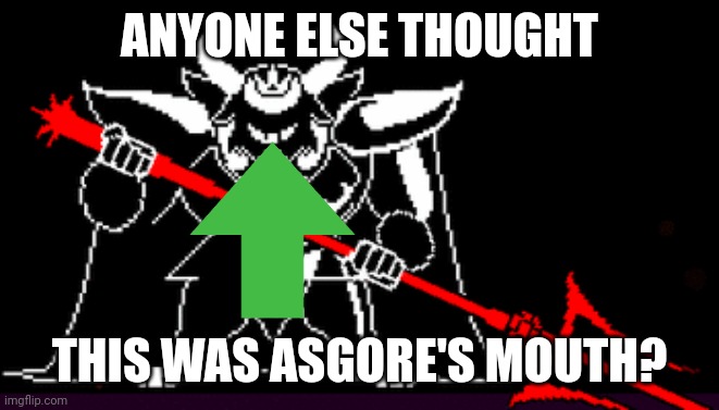 ASSgore | ANYONE ELSE THOUGHT; THIS WAS ASGORE'S MOUTH? | image tagged in undertale,memes | made w/ Imgflip meme maker