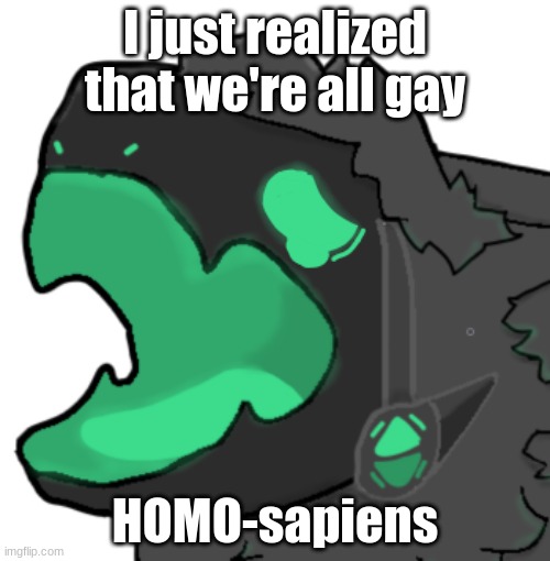 Protogen cri | I just realized that we're all gay; HOMO-sapiens | image tagged in protogen cri | made w/ Imgflip meme maker