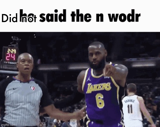 He said the n wodr | Did not | image tagged in he said the n wodr | made w/ Imgflip meme maker