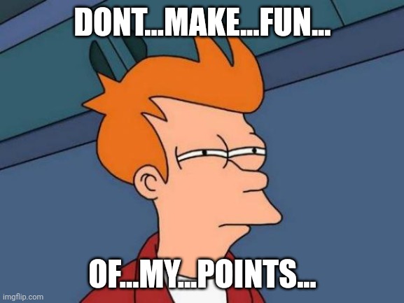 Don't think about it my guys | DONT...MAKE...FUN... OF...MY...POINTS... | image tagged in memes,futurama fry | made w/ Imgflip meme maker