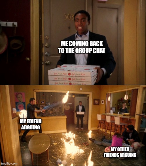 Chill ._. | ME COMING BACK TO THE GROUP CHAT; MY FRIEND ARGUING; MY OTHER FRIENDS ARGUING | image tagged in community fire pizza meme | made w/ Imgflip meme maker