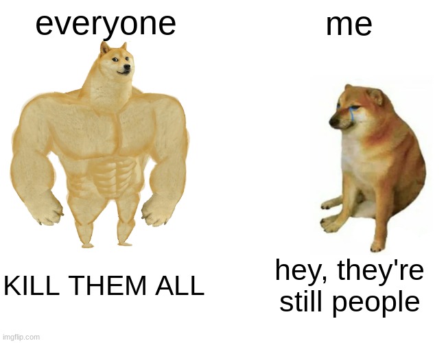 Buff Doge vs. Cheems Meme | everyone me KILL THEM ALL hey, they're still people | image tagged in memes,buff doge vs cheems | made w/ Imgflip meme maker