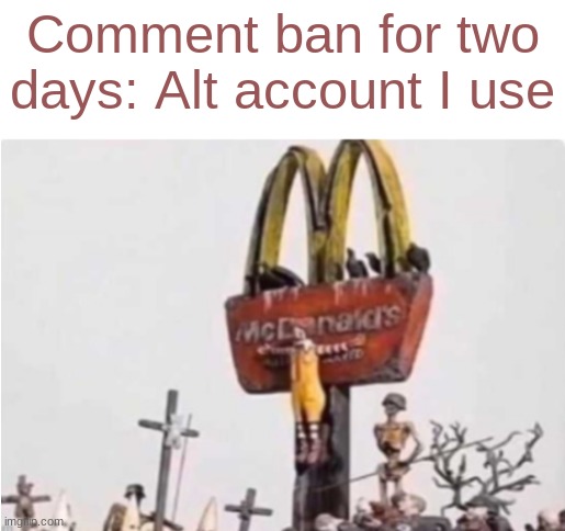 Ronald McDonald get crucified | Comment ban for two days: Alt account I use | image tagged in ronald mcdonald get crucified | made w/ Imgflip meme maker
