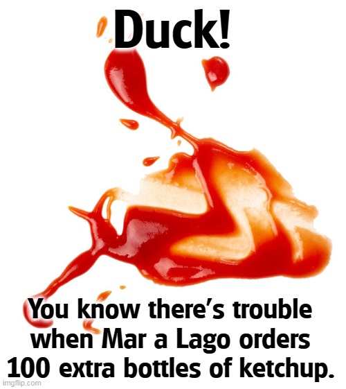 Duck! You know there's trouble when Mar a Lago orders 100 extra bottles of ketchup. | image tagged in trump,angry,throw,ketchup | made w/ Imgflip meme maker
