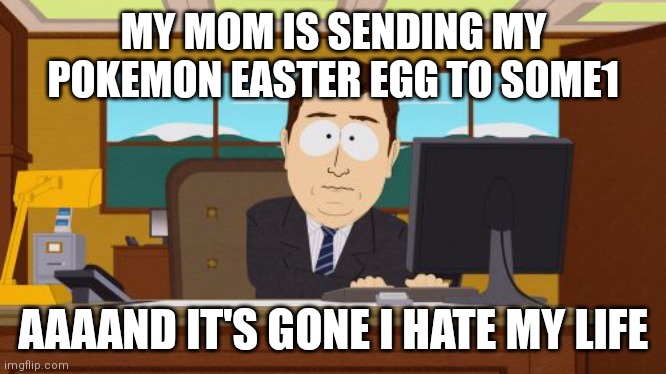My egg! | MY MOM IS SENDING MY POKEMON EASTER EGG TO SOME1; AAAAND IT'S GONE I HATE MY LIFE | image tagged in memes,aaaaand its gone,easter,pokemon | made w/ Imgflip meme maker