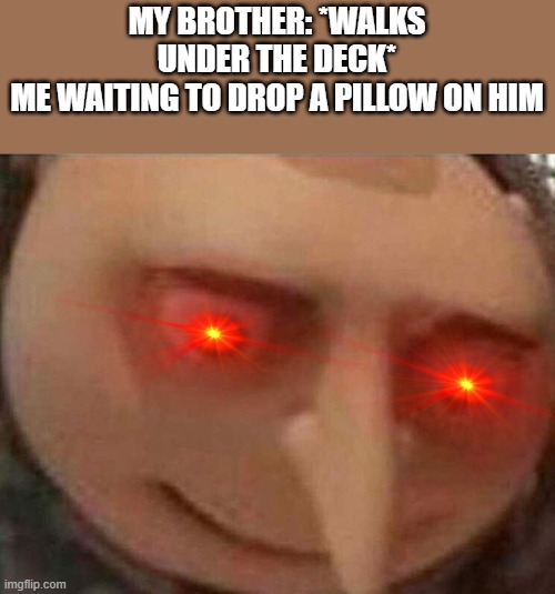 Hehehehe | MY BROTHER: *WALKS UNDER THE DECK*
ME WAITING TO DROP A PILLOW ON HIM | image tagged in gru meme | made w/ Imgflip meme maker