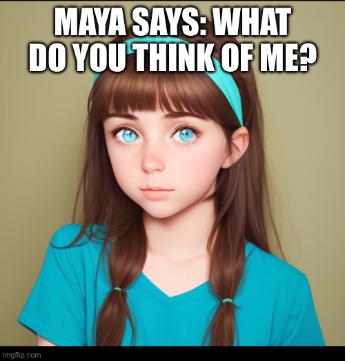 MAYA SAYS: WHAT DO YOU THINK OF ME? | made w/ Imgflip meme maker