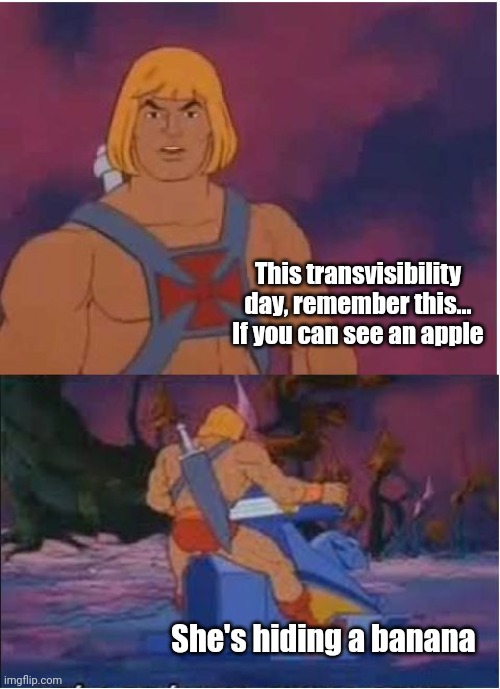 He-Man | This transvisibility day, remember this... If you can see an apple; She's hiding a banana | image tagged in he-man,transgender,apple,where banana | made w/ Imgflip meme maker
