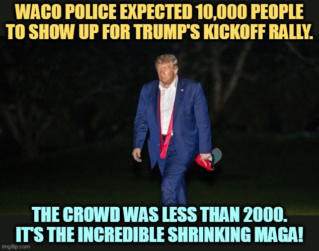Smaller, ever smaller crowds. | WACO POLICE EXPECTED 10,000 PEOPLE TO SHOW UP FOR TRUMP'S KICKOFF RALLY. THE CROWD WAS LESS THAN 2000. IT'S THE INCREDIBLE SHRINKING MAGA! | image tagged in trump,tiny,crowd | made w/ Imgflip meme maker