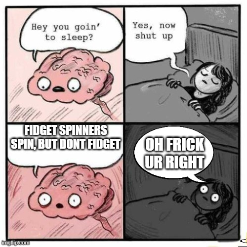 oh frick | FIDGET SPINNERS SPIN, BUT DONT FIDGET; OH FRICK UR RIGHT | image tagged in hey you going to sleep | made w/ Imgflip meme maker