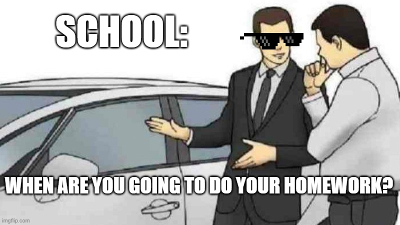 Car Salesman Slaps Roof of Car | SCHOOL:; WHEN ARE YOU GOING TO DO YOUR HOMEWORK? | image tagged in memes,car salesman slaps roof of car,school meme | made w/ Imgflip meme maker