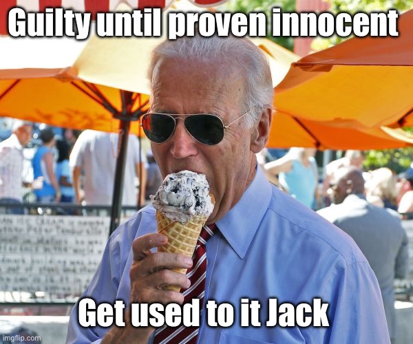 Democracy. Lol | Guilty until proven innocent; Get used to it Jack | image tagged in joe biden eating ice cream | made w/ Imgflip meme maker