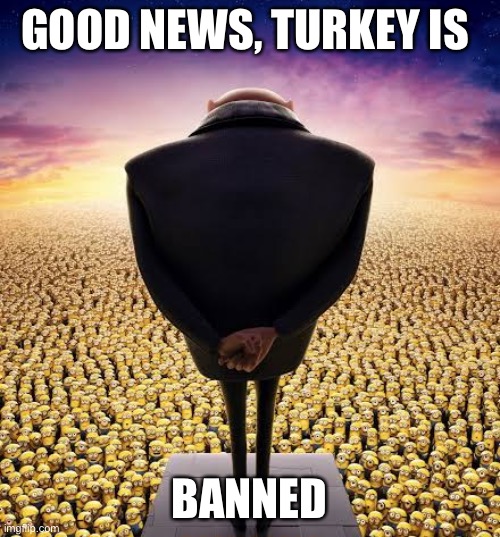 He disappeared | GOOD NEWS, TURKEY IS; BANNED | image tagged in guys i have bad news | made w/ Imgflip meme maker