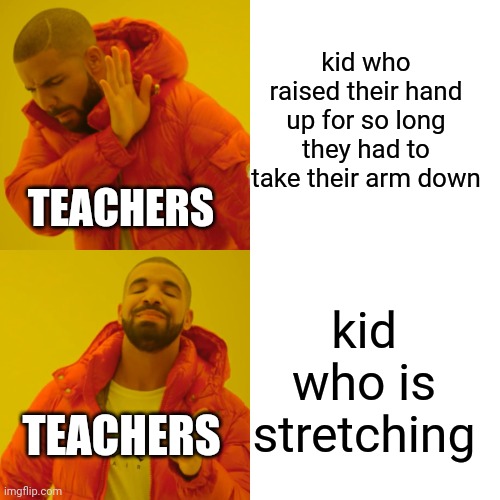 school | kid who raised their hand up for so long they had to take their arm down; TEACHERS; kid who is stretching; TEACHERS | image tagged in memes,drake hotline bling | made w/ Imgflip meme maker