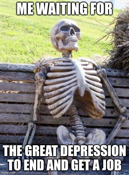 Waiting Skeleton | ME WAITING FOR; THE GREAT DEPRESSION TO END AND GET A JOB | image tagged in memes,waiting skeleton | made w/ Imgflip meme maker