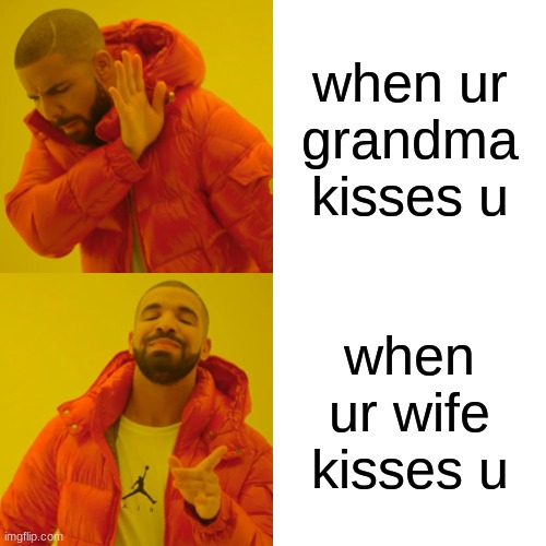 Drake Hotline Bling Meme | when ur grandma kisses u; when ur wife kisses u | image tagged in memes,drake hotline bling | made w/ Imgflip meme maker