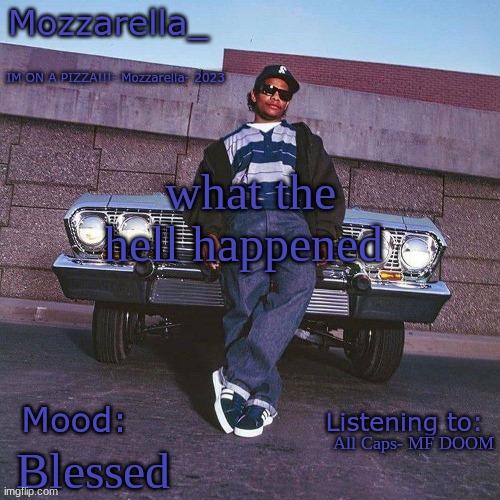 Eazy-E Temp | what the hell happened; All Caps- MF DOOM; Blessed | image tagged in eazy-e temp | made w/ Imgflip meme maker