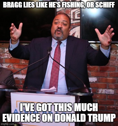 Bragg Lies Like He's Fishing | BRAGG LIES LIKE HE'S FISHING, OR SCHIFF; I'VE GOT THIS MUCH EVIDENCE ON DONALD TRUMP | image tagged in bragg lies like he's fishing | made w/ Imgflip meme maker