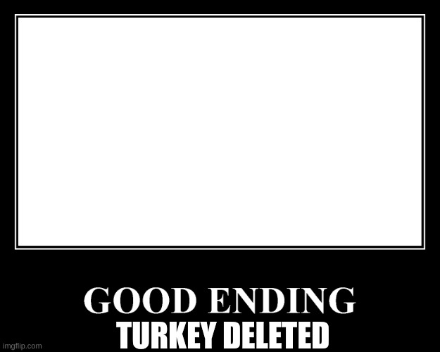 The Good Ending | TURKEY DELETED | image tagged in the good ending | made w/ Imgflip meme maker