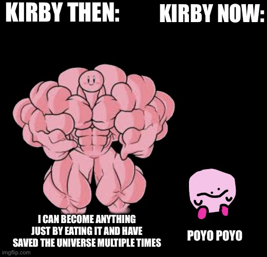 This is my first created template, please try it if you can | KIRBY THEN:; KIRBY NOW:; I CAN BECOME ANYTHING JUST BY EATING IT AND HAVE SAVED THE UNIVERSE MULTIPLE TIMES; POYO POYO | image tagged in buff kirby vs kirbo | made w/ Imgflip meme maker