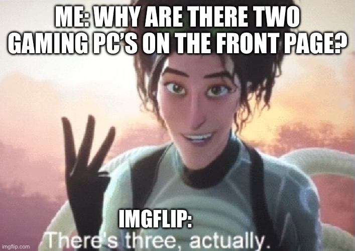 They’re not even memes! | ME: WHY ARE THERE TWO GAMING PC’S ON THE FRONT PAGE? IMGFLIP: | image tagged in there's three actually,pc,computer,memes,spiderman,three | made w/ Imgflip meme maker