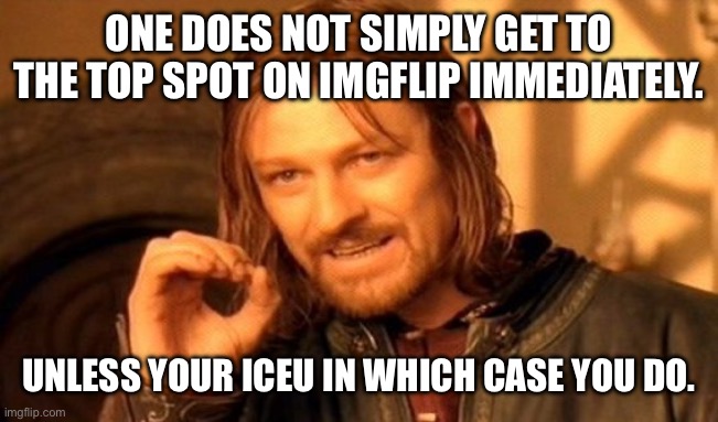 Something is up I know it | ONE DOES NOT SIMPLY GET TO THE TOP SPOT ON IMGFLIP IMMEDIATELY. UNLESS YOUR ICEU IN WHICH CASE YOU DO. | image tagged in memes,one does not simply,iceu | made w/ Imgflip meme maker