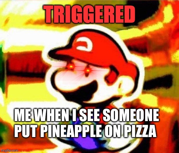 A N G E R Y | ME WHEN I SEE SOMEONE PUT PINEAPPLE ON PIZZA | image tagged in triggered mario,angery,triggered,nintendo,mario,memes | made w/ Imgflip meme maker