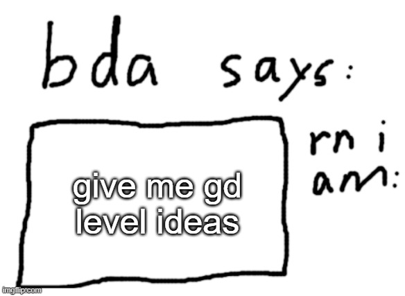 im borde | give me gd level ideas | image tagged in official badlydrawnaxolotl announcement temp | made w/ Imgflip meme maker