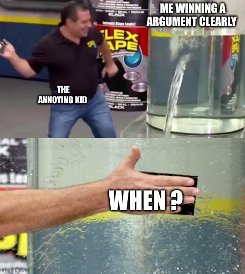 Flex Tape | ME WINNING A ARGUMENT CLEARLY; THE ANNOYING KID; WHEN ? | image tagged in flex tape | made w/ Imgflip meme maker