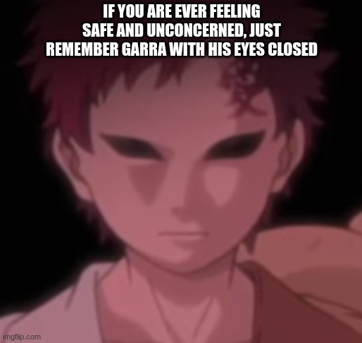 Scarier than normal Garra | IF YOU ARE EVER FEELING SAFE AND UNCONCERNED, JUST REMEMBER GARRA WITH HIS EYES CLOSED | made w/ Imgflip meme maker