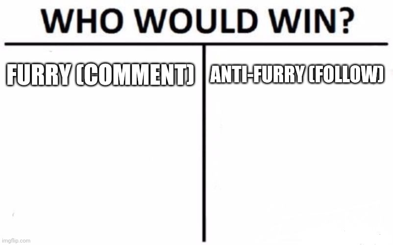 My goal is to see how many furries will get pissed off | FURRY (COMMENT); ANTI-FURRY (FOLLOW) | image tagged in memes,who would win | made w/ Imgflip meme maker