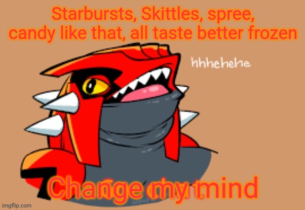 Nova gn chat | Starbursts, Skittles, spree, candy like that, all taste better frozen; Change my mind | image tagged in nova gn chat | made w/ Imgflip meme maker