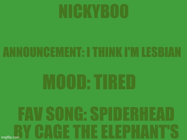 Yay | NICKYBOO; ANNOUNCEMENT: I THINK I'M LESBIAN; MOOD: TIRED; FAV SONG: SPIDERHEAD BY CAGE THE ELEPHANT'S | image tagged in im gay | made w/ Imgflip meme maker