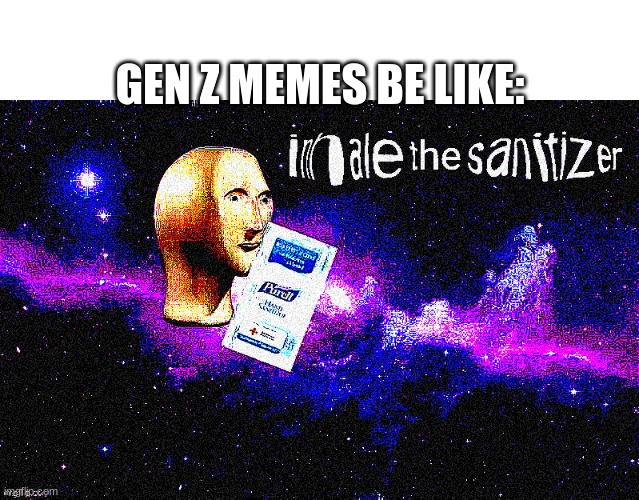 Gen Z | GEN Z MEMES BE LIKE: | image tagged in inhale the sanitizer,gen z humor | made w/ Imgflip meme maker