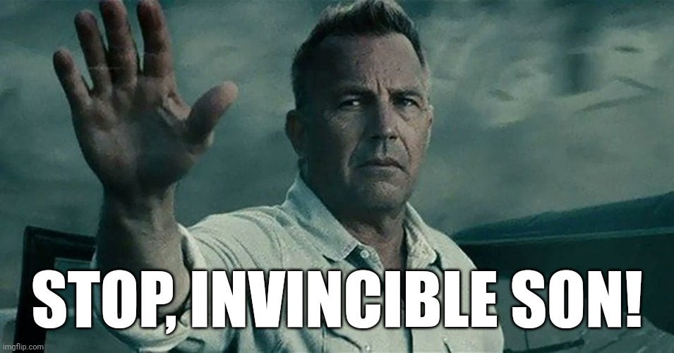 Man of Steel - "Stop, invincible son!" | STOP, INVINCIBLE SON! | image tagged in man of steel,stop,invincible,son,funny,fun | made w/ Imgflip meme maker
