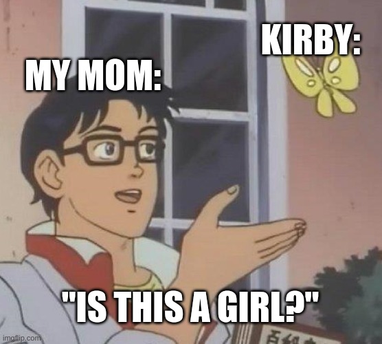 Is This A Pigeon Meme | KIRBY:; MY MOM:; "IS THIS A GIRL?" | image tagged in memes,is this a pigeon | made w/ Imgflip meme maker