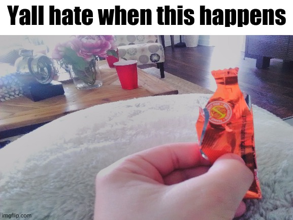 oh my | Yall hate when this happens | image tagged in candy | made w/ Imgflip meme maker
