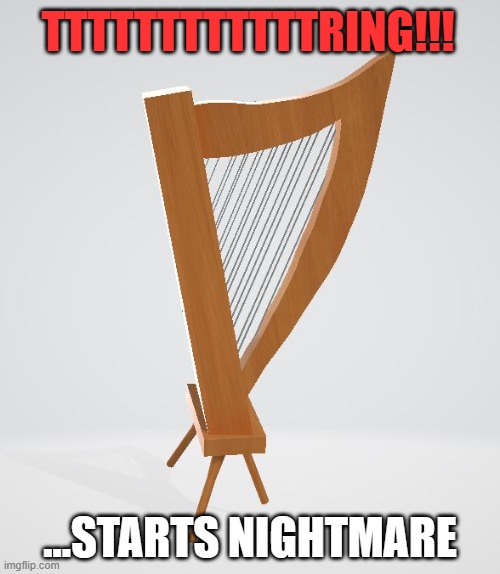 harp | TTTTTTTTTTTTRING!!! ...STARTS NIGHTMARE | image tagged in harp,work,sleep,more,bad,nightmare | made w/ Imgflip meme maker