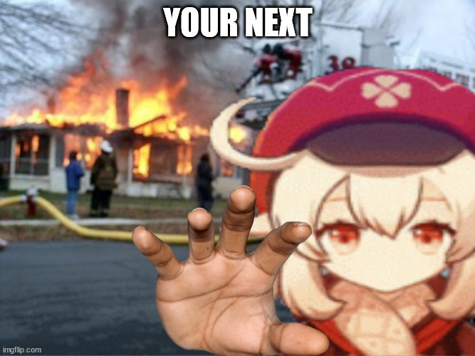 your next | YOUR NEXT | image tagged in klee fire meme | made w/ Imgflip meme maker