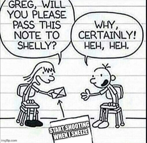i woudnt pass that note tbh | START SHOOTING WHEN I SNEEZE | image tagged in diary of a wimpy kid | made w/ Imgflip meme maker
